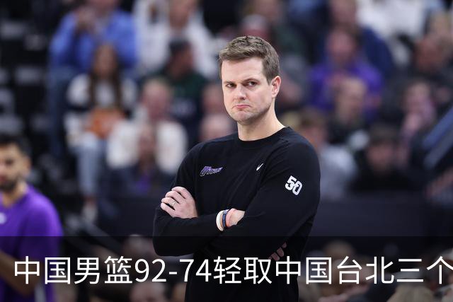 中国男篮92-74轻取中国台北三个不争事实胡金秋真的太稳了