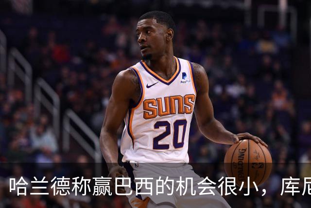 哈兰德称赢巴西的机会很小，库尼亚：我们绝不会因此掉以轻心