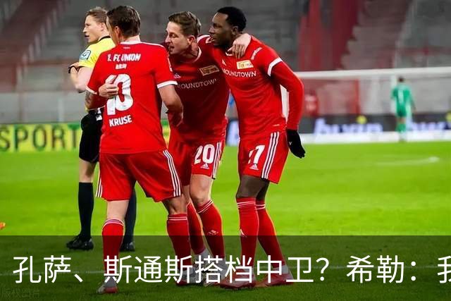 孔萨、斯通斯搭档中卫？希勒：我选择格伊和孔萨，斯通斯缺乏比赛