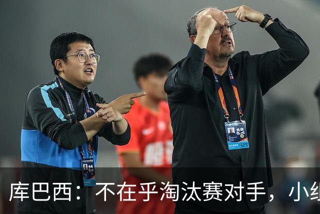 库巴西：不在乎淘汰赛对手，小组第一已达成目标，我们是低开高走