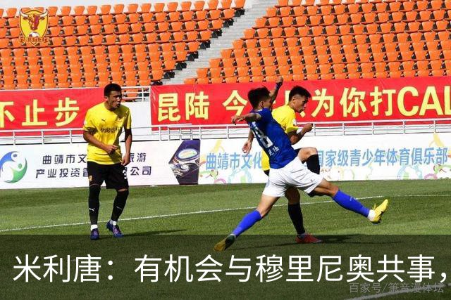 米利唐：有机会与穆里尼奥共事，我迫不及待重返训练场