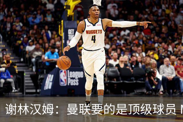 谢林汉姆：曼联要的是顶级球员 M费不够好没必要为错过他沮丧