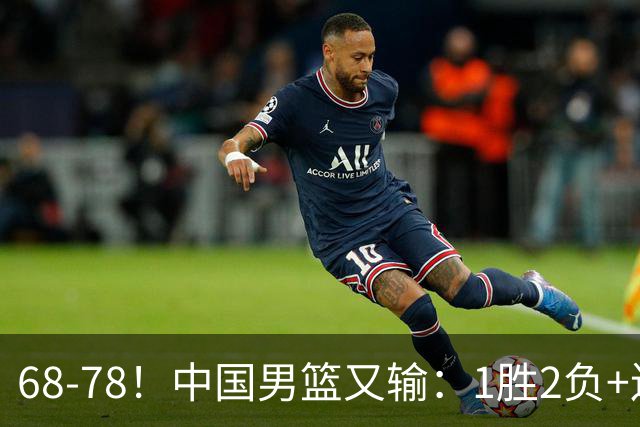 68-78！中国男篮又输：1胜2负+连败，爆发激烈冲突，下场也不好打